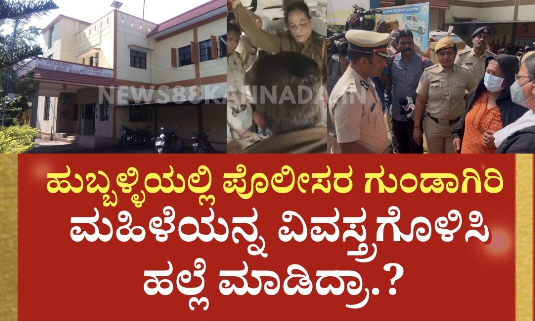 ಹುಬ್ಬಳ್ಳಿ ಪೊಲೀಸರ ಗೂಂಡಾಗಿರಿ.. ಬಿಜೆಪಿ ಕಾರ್ಯಕರ್ತೆಯನ್ನ ವಿವಸ್ತ್ರಗೊಳಿಸಿ ಥಳಿಸಿದರಾ ಪೊಲೀಸರು…!